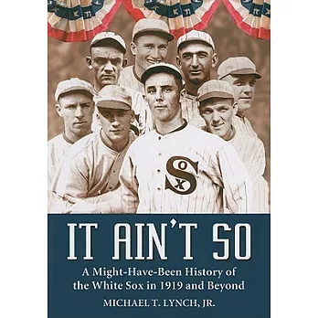 It Ain’t So: A Might-Have-Been History of the White Sox in 1919 and Beyond