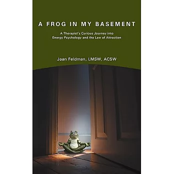 A Frog in My Basement: A Therapist’s Curious Journey into Energy Psychology and the Law of Attraction