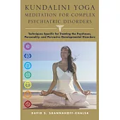 Kundalini Yoga Meditation for Complex Psychiatric Disorders: Techniques Specific for Treating the Psychoses, Personality, and Pe