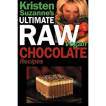 Kristen Suzanne’s Ultimate Raw Vegan Chocolate Recipes: Fast & Easy, Sweet & Savory Raw Chocolate Recipes Using Raw Chocolate P