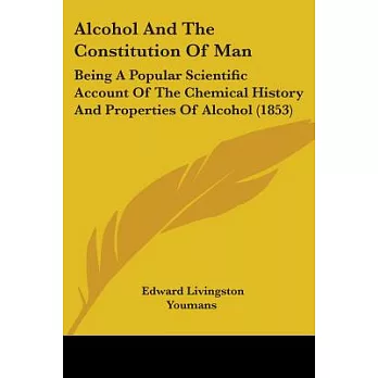 Alcohol and the Constitution of Man: Being a Popular Scientific Account of the Chemical History and Properties of Alcohol, and i