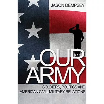 Our Army: Soldiers, Politics, and American Civil-Military Relations