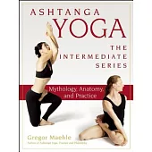 Ashtanga Yoga - The Intermediate Series: Mythology, Anatomy, and Practice