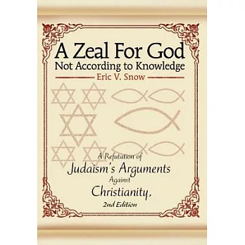 A Zeal For God Not According to Knowledge: A Refutation of Judaism’s Arguments Against Christianity, 2nd Edition