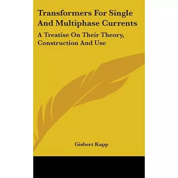 Transformers For Single And Multiphase Currents: A Treatise on Their Theory, Construction and Use