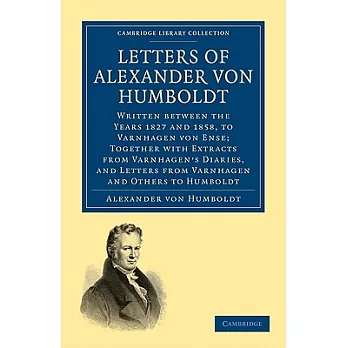 Letters of Alexander Von Humboldt: Written Between the Years 1827 and 1858, to Varnhagen Von Ense; Together With Extracts from V