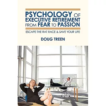 Psychology of Executive Retirement from Fear to Passion: Escape the Rat-Race & Save Your Life
