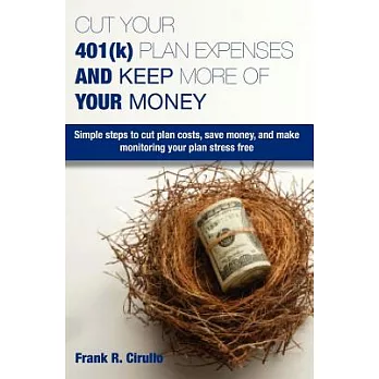 Cut Your 401(k) Plan Expenses and Keep More of Your Money: Simple Steps to Cut Plan Costs, Save Money, and Make Monitoring Your