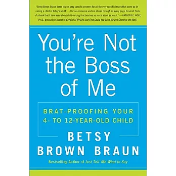 You’re Not the Boss of Me: Brat-Proofing Your Four- To Twelve-Year-Old Child