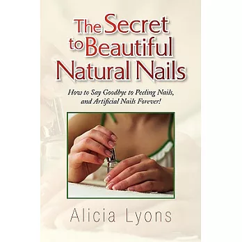 The Secret to Beautiful Natural Nails: How to Say Goodbye to Peeling Nails, and Artificial Nails Forever!