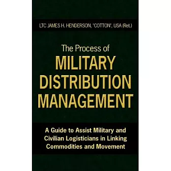 The Process of Military Distribution Management: A Guide to Assist Military And Civilian Logisticians in Linking Commodities And