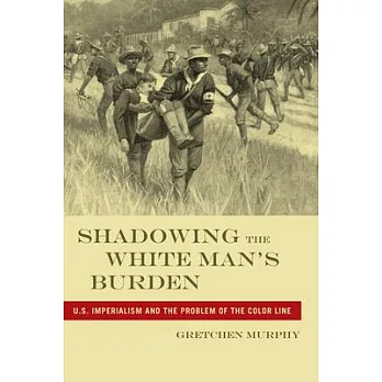 Shadowing the White Man’s Burden: U.S. Imperialism and the Problem of the Color Line