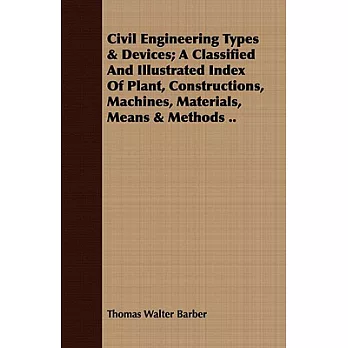 Civil Engineering Types & Devices: A Classified and Illustrated Index of Plant, Constructions, Machines, Materials, Means and Me