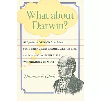 What About Darwin?: All Species of Opinion from Scientists, Sages, Friends, and Enemies Who Met, Read, and Discussed the Natural