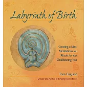 The Labyrinth of Birth: Creating a Map, Meditations and Rituals for Your Childbearing Year