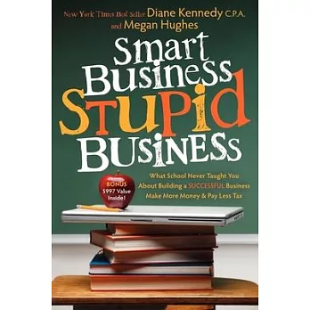 Smart Business, Stupid Business: What School Never Taught You About Building a Successful Business-make More Money and Pay Less