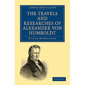 The Travels and Researches of Alexander Von Humboldt: Being a Condensed Narrative of His Journeys in the Equinoctial Regions of