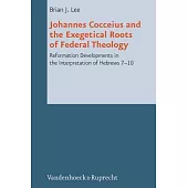 Johannes Cocceius and the Exegetical Roots of Federal Theology: Reformation Developments in the Interpretation of Hebrews 7-10