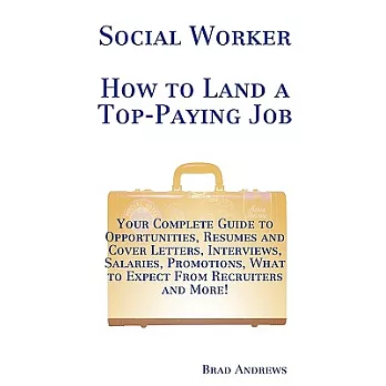 Social Worker - How to Land a Top-Paying Job: Your Complete Guide to Opportunities, Resumes and Cover Letters, Interviews, Salar