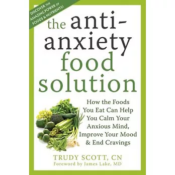 The Anti-Anxiety Food Solution: How the Foods You Eat Can Help You Calm Your Anxious Mind, Improve Your Mood, and End Cravings