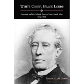 White Chief, Black Lords: Shepstone and the Colonial State in Natal, South Africa, 1845-1878
