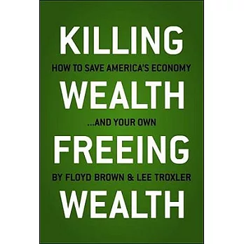 Killing Wealth, Freeing Wealth: How to Save America’s Economy and Your Own