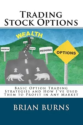 Trading Stock Options: Basic Option Trading Strategies and How I’ve Used Them To Profit In Any Market