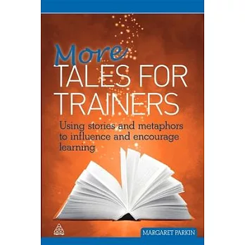 More Tales for Trainers: Using Stories and Metaphors to Influence and Encourage Learning