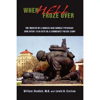 When Hell Froze Over: The Memoir of a Korean War Combat Physician Who Spent 1010 Days in a Communist Prison Camp
