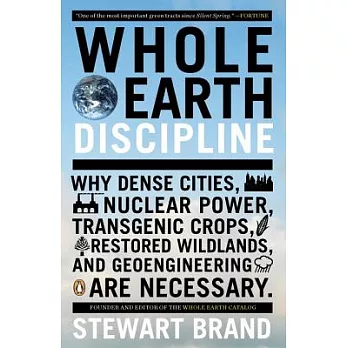 Whole Earth Discipline: Why Dense Cities, Nuclear Power, Transgenic Crops, Restored Wildlands, and Geoengineering Are Necessary