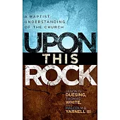 Upon This Rock: The Baptist Understanding of the Church