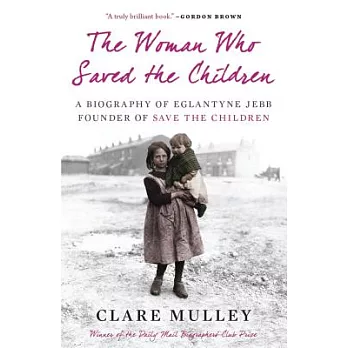 The Woman Who Saved the Children: A Biography of Eglantyne Jebb, Founder of Save the Children
