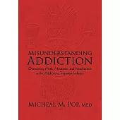 Misunderstanding Addiction: Overcoming Myth, Mysticism, and Misdirection in the Addictions Treatment Industry