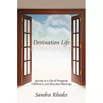 Destination Life: Journey to a Life of Prosperity, Fulfillment, and Abundant Blessings