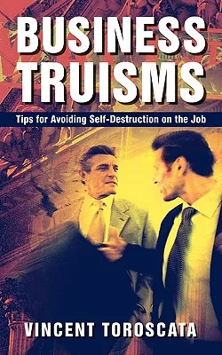 Business Truisms: Tips for Avoiding Self-Destruction on the Job