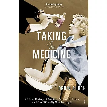 Taking the Medicine: A Short History of Medicine’s Beautiful Idea, and Our Difficulty Swallowing It