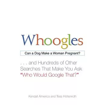 Whoogles: Can a Dog Make a Woman Pregnant?... And Hundreds of Other Searches That Make You Ask ＂Who Would Google That?＂