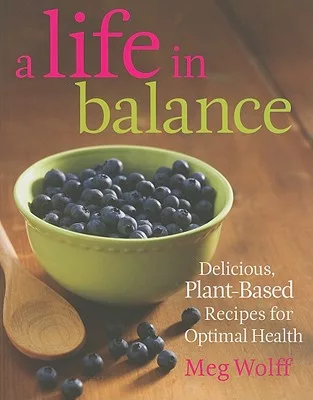 A Life in Balance: Delicious, Plant-Based Recipes For Optimal Health