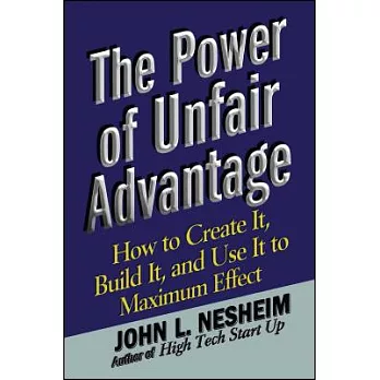 The Power of Unfair Advantage: How to Create It, Build It, and Use It to Maximum Effect