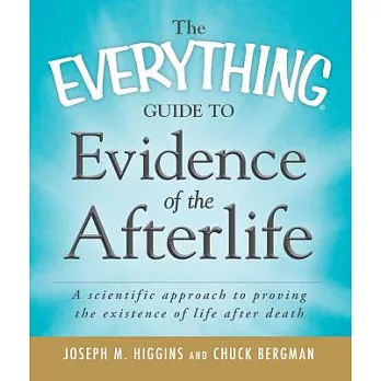 The Everything Guide to Evidence of the Afterlife: A Scientific Approach to Proving the Existence of Life After Death