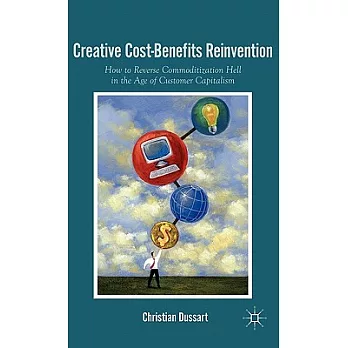 Creative Cost-Benefits Reinvention: How to Reverse Commoditization Hell in the Age of Customer Capitalism