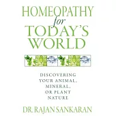 Homeopathy for Today’s World: Discovering Your Animal, Mineral, or Plant Nature