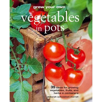 Grow Your Own Vegetables in Pots: 35 Ideas for Growing Vegetables, Fruits, and Herbs in Containers
