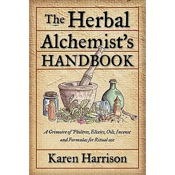 Herbal Alchemist’s Handbook: A Grimoire of Philtres, Elixirs, Oils, Incense, and Formulas for Ritual Use