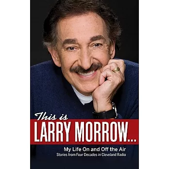 This Is Larry Morrow...: My Life On and Off the Air: Stories from Four Decades in Cleveland Radio