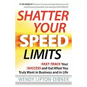 Shatter Your Speed Limits: Fast-track Your Success and Get What You Truly Want in Business and in Life