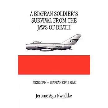 A Biafran Soldier’s Survival from the Jaws of Death: Nigerian - Biafran Civil War