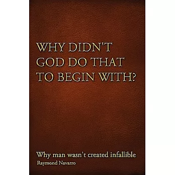 Why Didn’t God Do That to Begin With?: Why Man Wasn’t Created Infallible