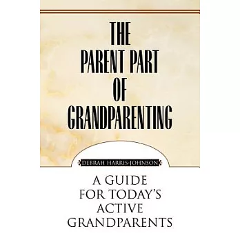 The Parent Part of Grandparenting: A Guide for Today’s Active Grandparents