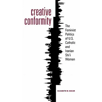 Creative Conformity: The Feminist Politics of U.S. Catholic and Iranian Shi’i Women